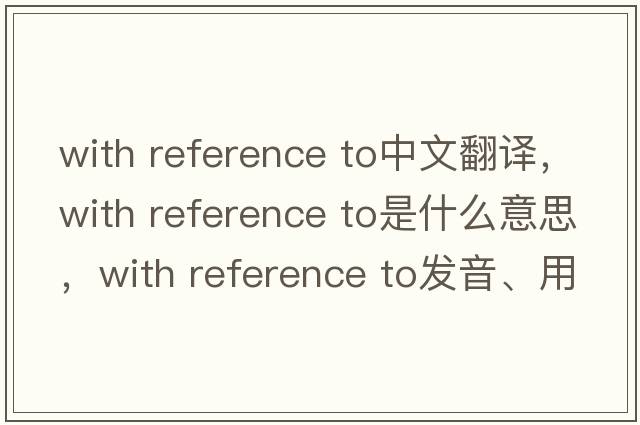 with reference to中文翻譯，with reference to是什么意思，with reference to發(fā)音、用法及例句