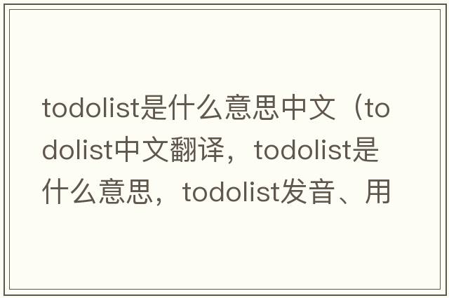 todolist是什么意思中文（todolist中文翻譯，todolist是什么意思，todolist發(fā)音、用法及例句）