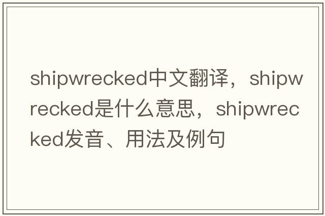 shipwrecked中文翻譯，shipwrecked是什么意思，shipwrecked發(fā)音、用法及例句