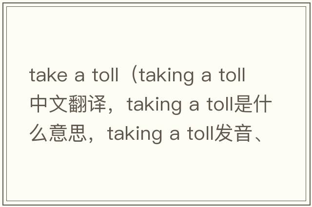 take a toll（taking a toll中文翻譯，taking a toll是什么意思，taking a toll發(fā)音、用法及例句）
