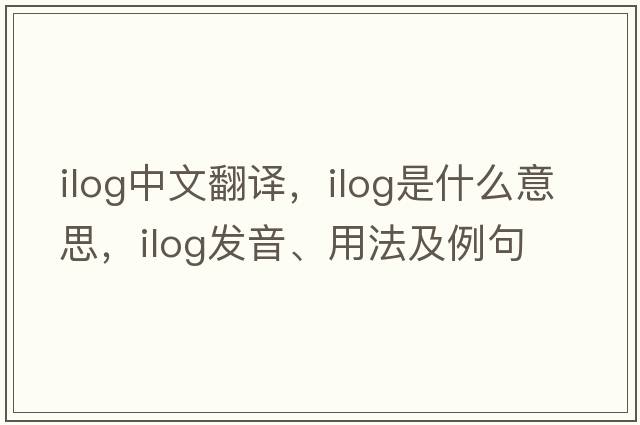 Ilog中文翻譯，Ilog是什么意思，Ilog發(fā)音、用法及例句