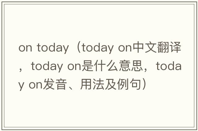 on today（today on中文翻譯，today on是什么意思，today on發(fā)音、用法及例句）