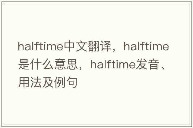 halftime中文翻譯，halftime是什么意思，halftime發(fā)音、用法及例句