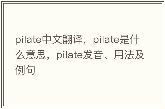 pilate中文翻譯，pilate是什么意思，pilate發(fā)音、用法及例句