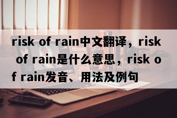 risk of rain中文翻譯，risk of rain是什么意思，risk of rain發(fā)音、用法及例句