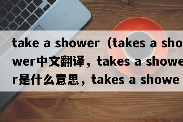 take a shower（takes a shower中文翻譯，takes a shower是什么意思，takes a shower發(fā)音、用法及例句）