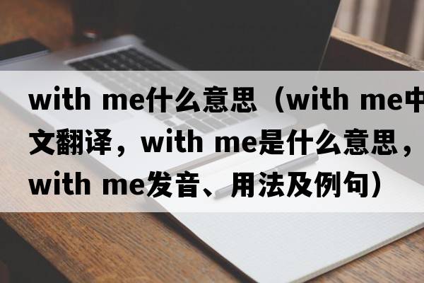 with me什么意思（with me中文翻譯，with me是什么意思，with me發(fā)音、用法及例句）