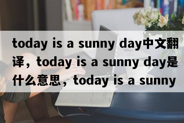today is a sunny day中文翻譯，today is a sunny day是什么意思，today is a sunny day發(fā)音、用法及例句