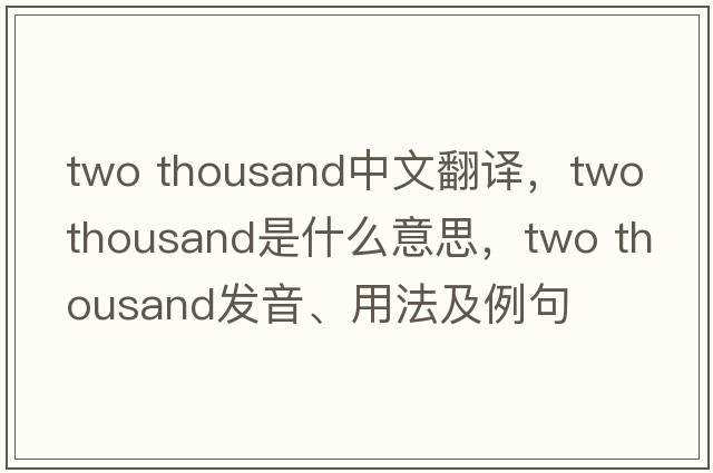 two thousand中文翻譯，two thousand是什么意思，two thousand發(fā)音、用法及例句