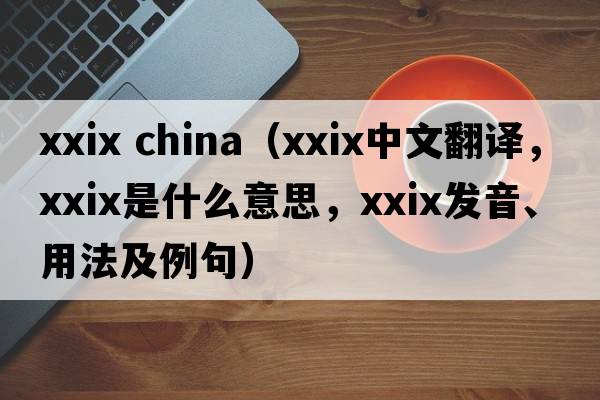 xxix china（XXIX中文翻譯，XXIX是什么意思，XXIX發(fā)音、用法及例句）