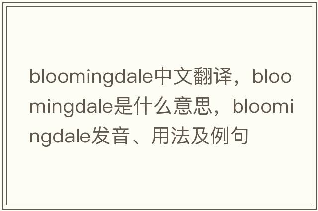 Bloomingdale中文翻譯，Bloomingdale是什么意思，Bloomingdale發(fā)音、用法及例句