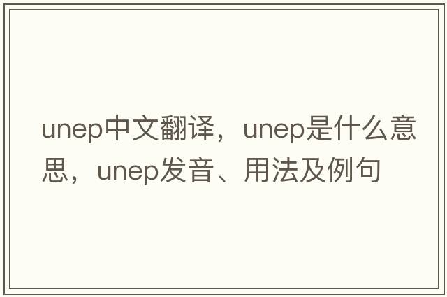 UNEP中文翻譯，UNEP是什么意思，UNEP發(fā)音、用法及例句