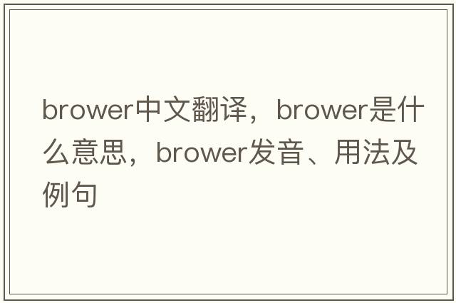 Brower中文翻譯，Brower是什么意思，Brower發(fā)音、用法及例句