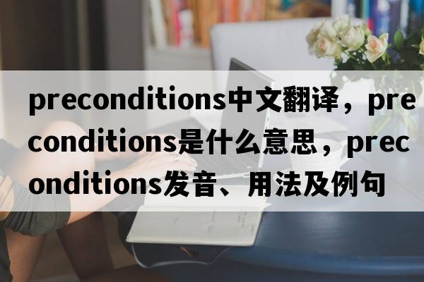 preconditions中文翻譯，preconditions是什么意思，preconditions發(fā)音、用法及例句