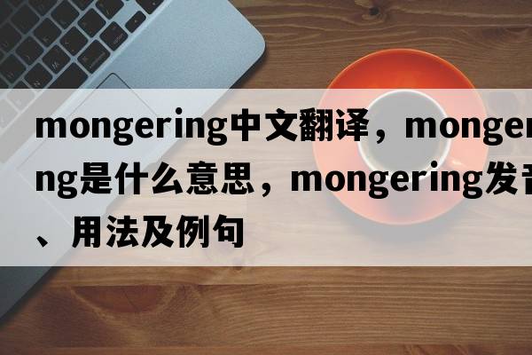 mongering中文翻譯，mongering是什么意思，mongering發(fā)音、用法及例句