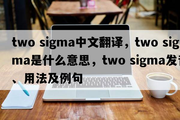 two sigma中文翻譯，two sigma是什么意思，two sigma發(fā)音、用法及例句