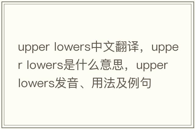 upper lowers中文翻譯，upper lowers是什么意思，upper lowers發(fā)音、用法及例句