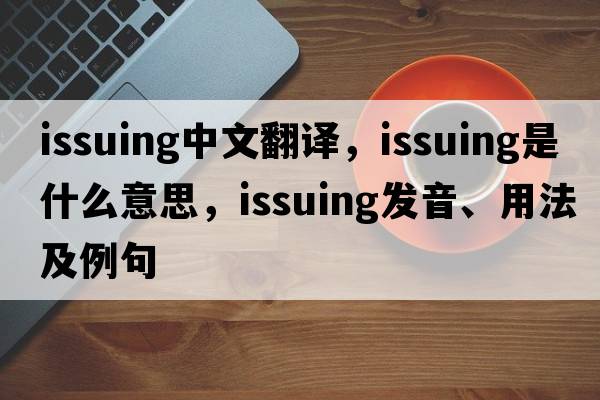 issuing中文翻譯，issuing是什么意思，issuing發(fā)音、用法及例句