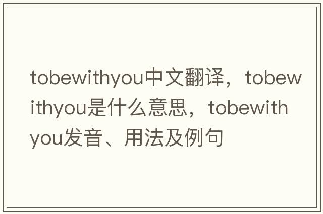 tobewithyou中文翻譯，tobewithyou是什么意思，tobewithyou發(fā)音、用法及例句
