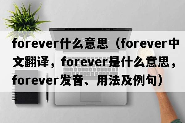 forever什么意思（forever中文翻譯，forever是什么意思，forever發(fā)音、用法及例句）
