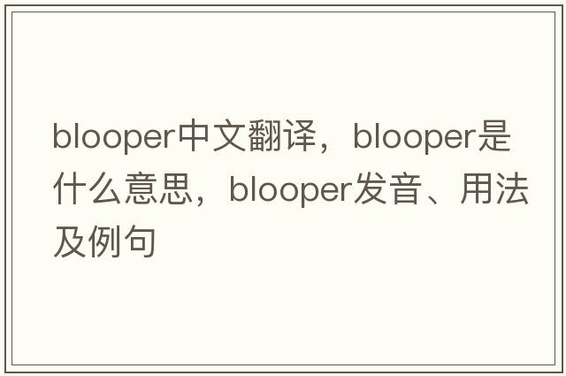 blooper中文翻譯，blooper是什么意思，blooper發(fā)音、用法及例句