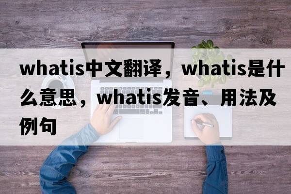 whatis中文翻譯，whatis是什么意思，whatis發(fā)音、用法及例句