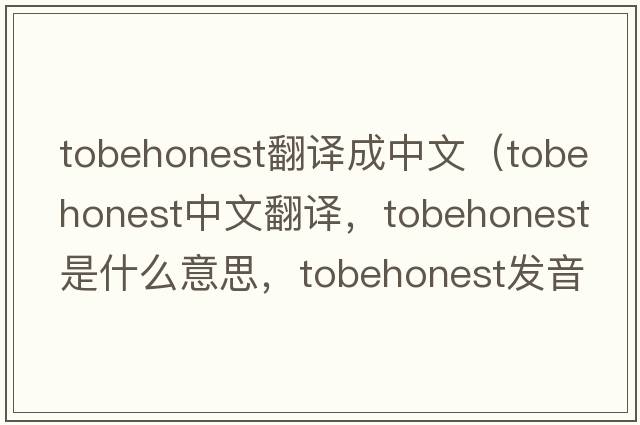 tobehonest翻譯成中文（tobehonest中文翻譯，tobehonest是什么意思，tobehonest發(fā)音、用法及例句）
