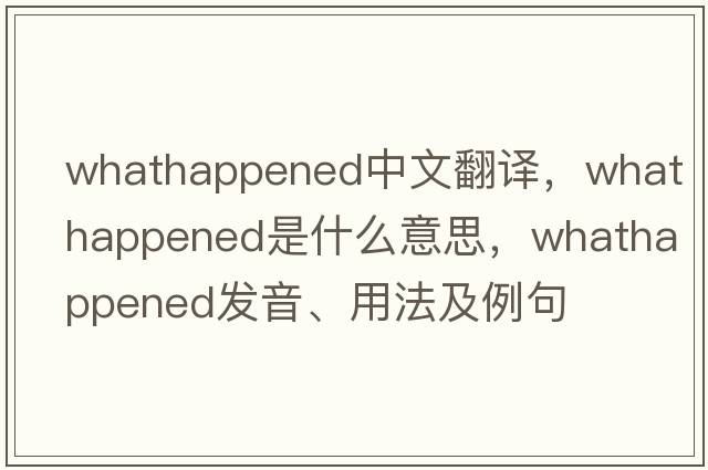 whathappened中文翻譯，whathappened是什么意思，whathappened發(fā)音、用法及例句