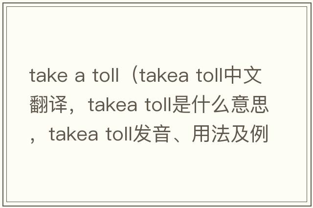 take a toll（takea toll中文翻譯，takea toll是什么意思，takea toll發(fā)音、用法及例句）