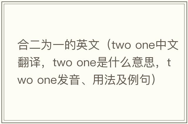 合二為一的英文（two one中文翻譯，two one是什么意思，two one發(fā)音、用法及例句）