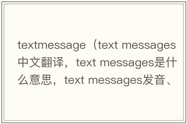 textmessage（text messages中文翻譯，text messages是什么意思，text messages發(fā)音、用法及例句）