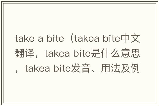 take a bite（takea bite中文翻譯，takea bite是什么意思，takea bite發(fā)音、用法及例句）