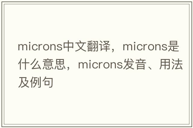 microns中文翻譯，microns是什么意思，microns發(fā)音、用法及例句