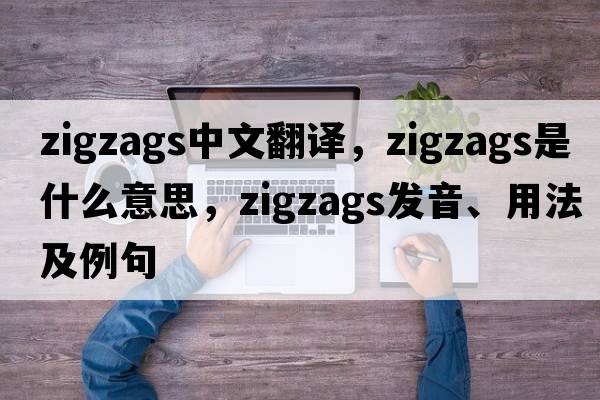 zigzags中文翻譯，zigzags是什么意思，zigzags發(fā)音、用法及例句