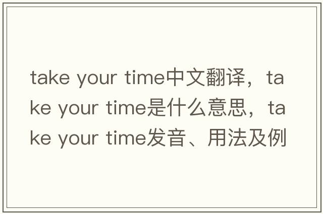 take your time中文翻譯，take your time是什么意思，take your time發(fā)音、用法及例句
