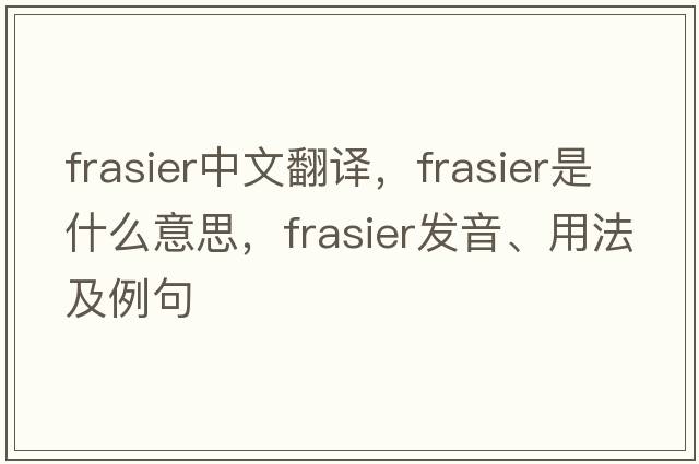Frasier中文翻譯，Frasier是什么意思，Frasier發(fā)音、用法及例句