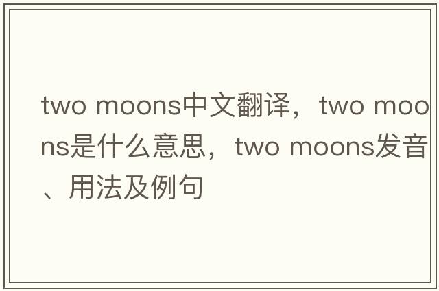 two moons中文翻譯，two moons是什么意思，two moons發(fā)音、用法及例句
