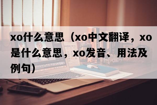 xo什么意思（xo中文翻譯，xo是什么意思，xo發(fā)音、用法及例句）