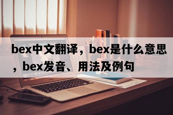 bex中文翻譯，bex是什么意思，bex發(fā)音、用法及例句