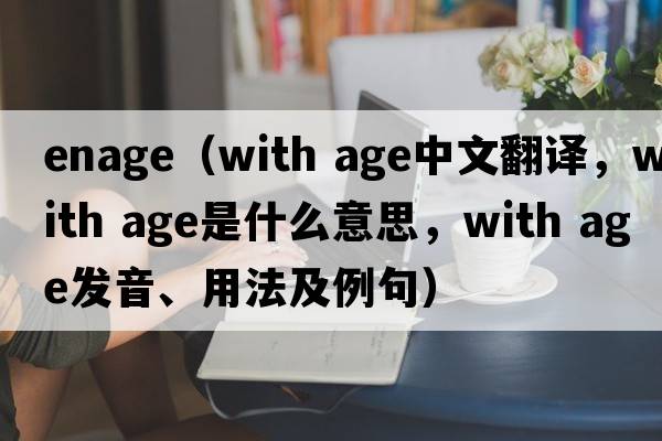enage（with age中文翻譯，with age是什么意思，with age發(fā)音、用法及例句）