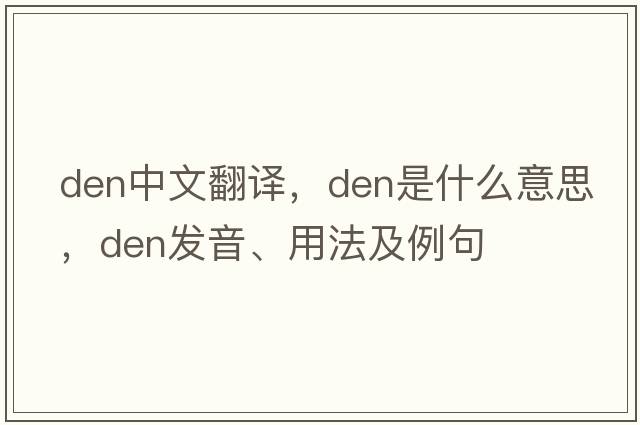 den中文翻譯，den是什么意思，den發(fā)音、用法及例句
