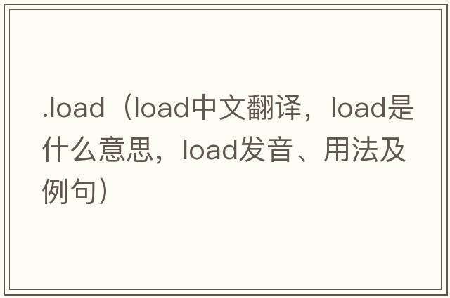 .load（load中文翻譯，load是什么意思，load發(fā)音、用法及例句）