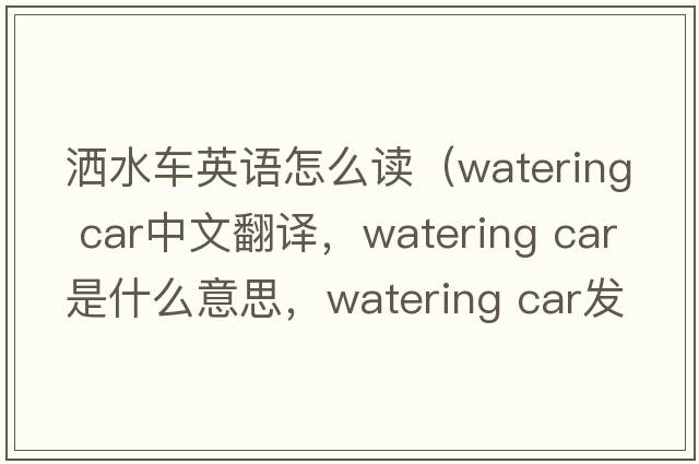 灑水車(chē)英語(yǔ)怎么讀（watering car中文翻譯，watering car是什么意思，watering car發(fā)音、用法及例句）