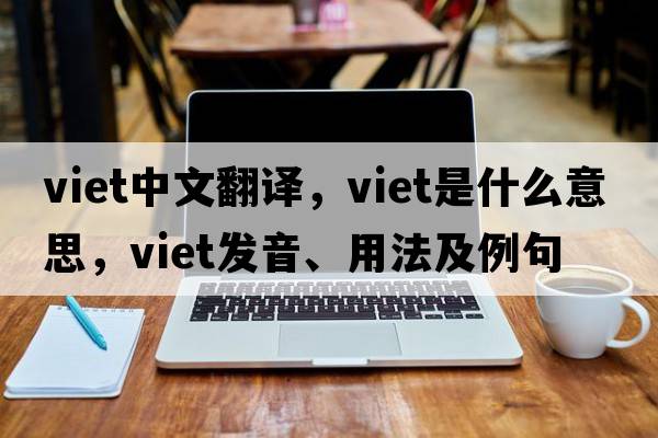 Viet中文翻譯，Viet是什么意思，Viet發(fā)音、用法及例句