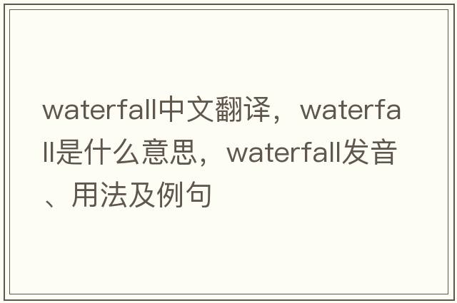 waterfall中文翻譯，waterfall是什么意思，waterfall發(fā)音、用法及例句