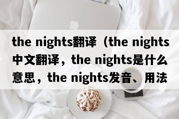 the nights翻譯（the nights中文翻譯，the nights是什么意思，the nights發(fā)音、用法及例句）