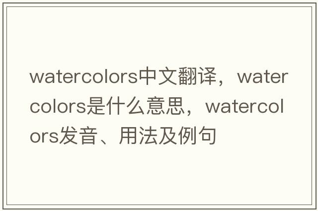watercolors中文翻譯，watercolors是什么意思，watercolors發(fā)音、用法及例句