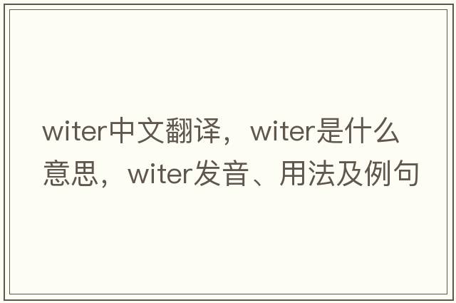 witer中文翻譯，witer是什么意思，witer發(fā)音、用法及例句