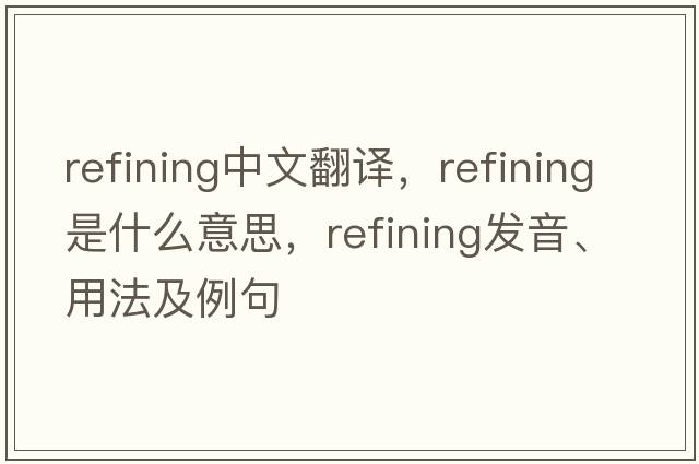refining中文翻譯，refining是什么意思，refining發(fā)音、用法及例句