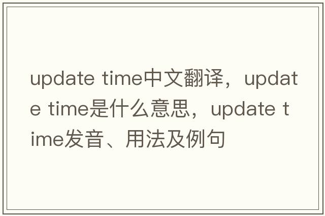 update time中文翻譯，update time是什么意思，update time發(fā)音、用法及例句
